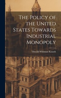 Front cover_The Policy of the United States Towards Industrial Monopoly