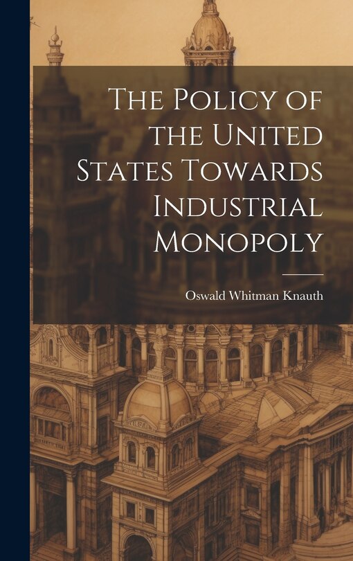 Front cover_The Policy of the United States Towards Industrial Monopoly