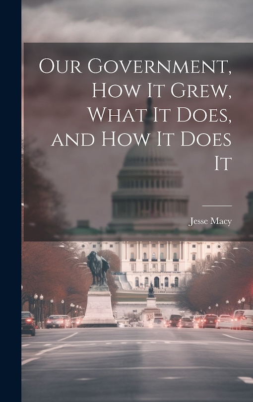 Couverture_Our Government, How It Grew, What It Does, and How It Does It