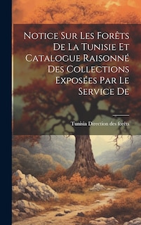 Front cover_Notice sur les Forêts De la Tunisie et Catalogue Raisonné des Collections Exposées par le Service De