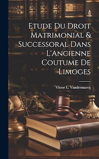 Front cover_Etude du Droit Matrimonial & Successoral Dans L'Ancienne Coutume de Limoges