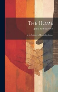 The Home: In Its Relation to Man and to Society