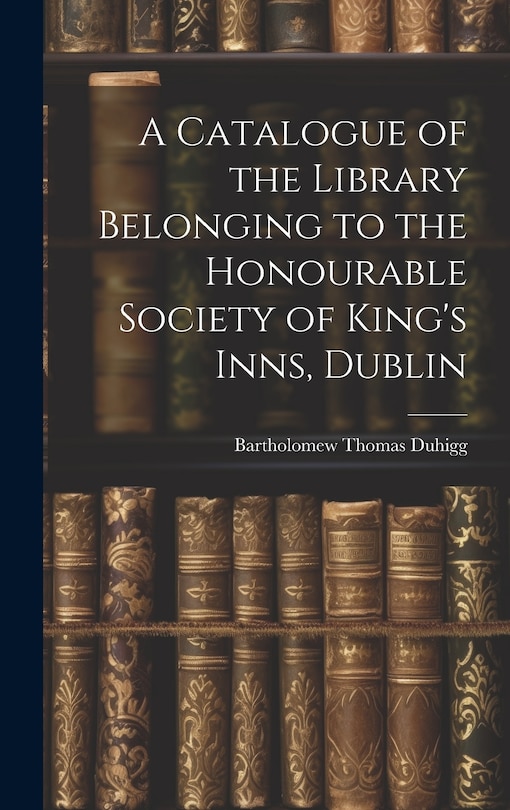 Front cover_A Catalogue of the Library Belonging to the Honourable Society of King's Inns, Dublin