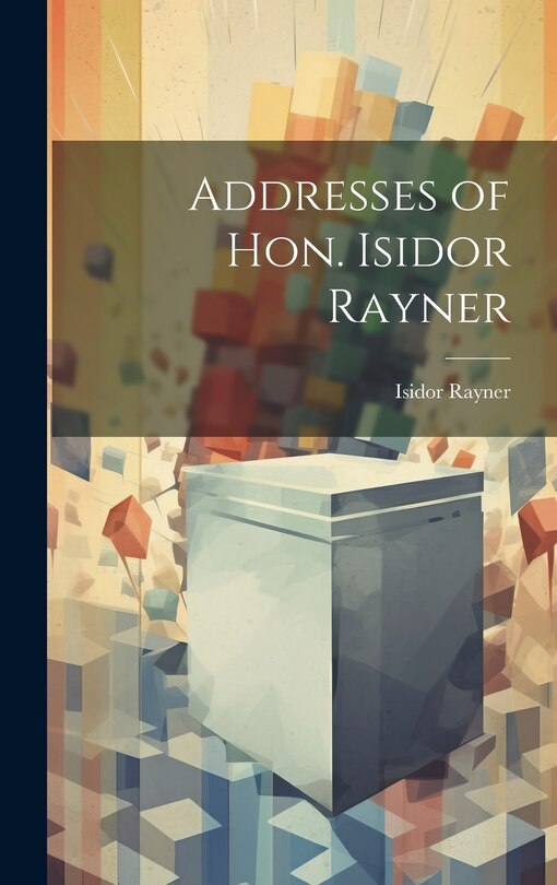 Front cover_Addresses of Hon. Isidor Rayner