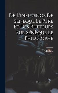 Couverture_De l'influence de S&eacute;n&egrave;que le p&egrave;re et des rh&eacute;teurs sur S&eacute;n&egrave;que le Philosophe