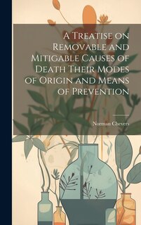 Couverture_A Treatise on Removable and Mitigable Causes of Death Their Modes of Origin and Means of Prevention