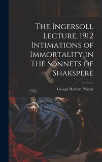Couverture_The Ingersoll Lecture, 1912 Intimations of Immortality in The Sonnets of Shakspere