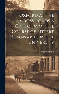 Front cover_Oxford at the Cross Roads a Criticism of the Course of Littere Humanaries in the University