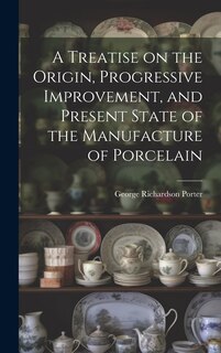 Couverture_A Treatise on the Origin, Progressive Improvement, and Present State of the Manufacture of Porcelain