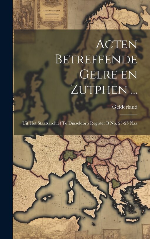 Front cover_Acten Betreffende Gelre en Zutphen ...