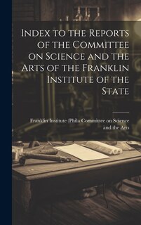 Couverture_Index to the Reports of the Committee on Science and the Arts of the Franklin Institute of the State