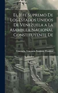 Front cover_El Jefe Supremo De los Estados Unidos De Venezuela a la Asamblea Nacional Constituyente De
