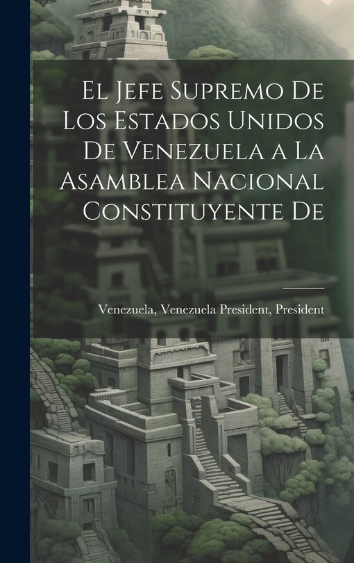 Front cover_El Jefe Supremo De los Estados Unidos De Venezuela a la Asamblea Nacional Constituyente De