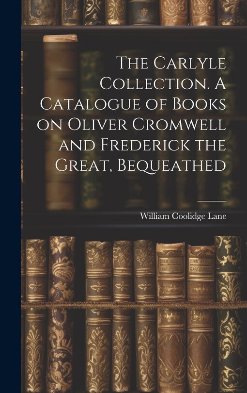 Front cover_The Carlyle Collection. A Catalogue of Books on Oliver Cromwell and Frederick the Great, Bequeathed