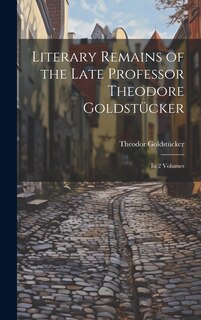 Front cover_Literary Remains of the Late Professor Theodore Goldstücker