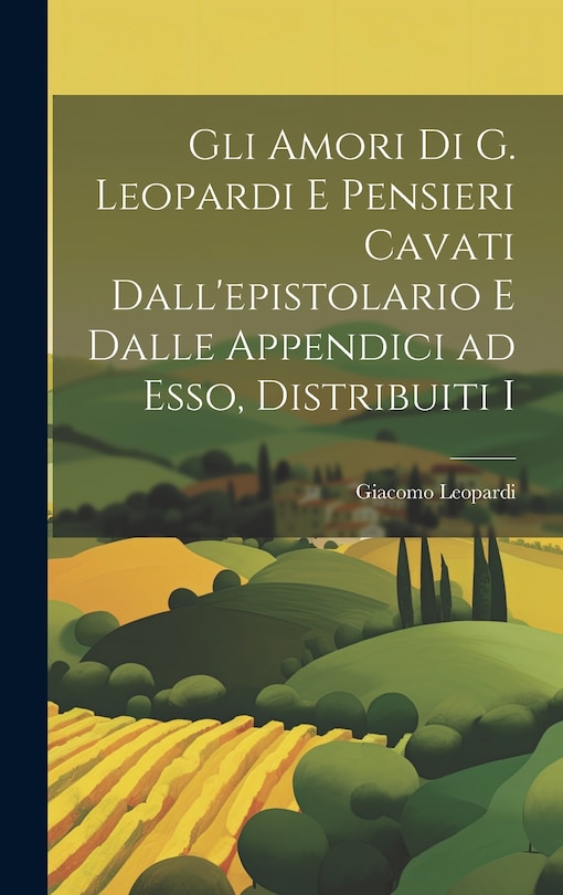 Front cover_Gli Amori di G. Leopardi e Pensieri Cavati Dall'epistolario e Dalle Appendici ad Esso, Distribuiti I
