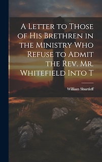 Front cover_A Letter to Those of his Brethren in the Ministry who Refuse to Admit the Rev. Mr. Whitefield Into T