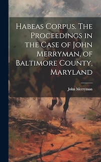 Couverture_Habeas Corpus. The Proceedings in the Case of John Merryman, of Baltimore County, Maryland