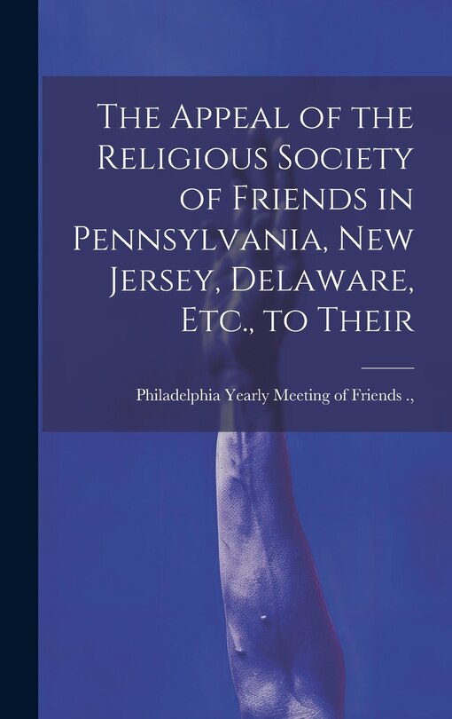 Front cover_The Appeal of the Religious Society of Friends in Pennsylvania, New Jersey, Delaware, Etc., to Their