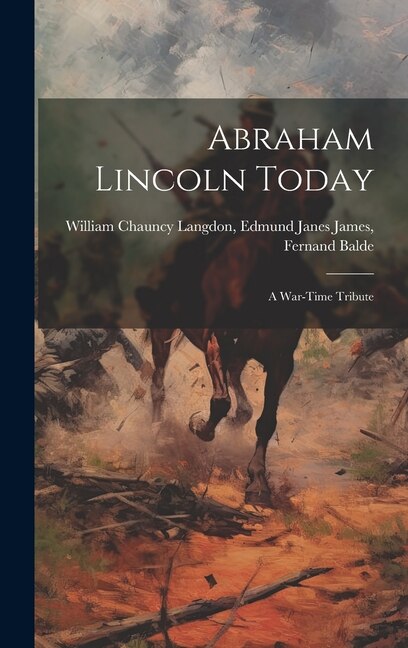 Abraham Lincoln Today: A War-Time Tribute