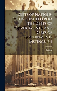 Front cover_Debts of Nations, Distinguished From the Debts of Governments, and Debts of Governments Distinguish