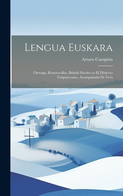 Lengua Euskara: Orreaga, Roncesvalles, Balada Escrita en el Dialecto Guipuzcoano, Acompañada de Vers