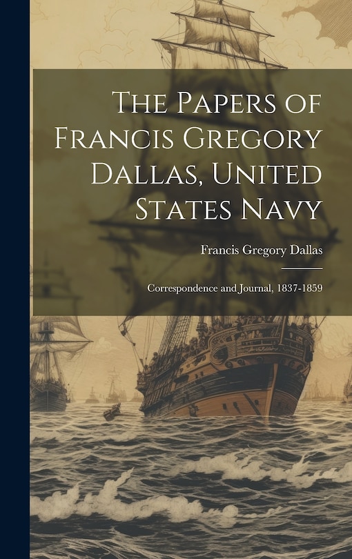 Front cover_The Papers of Francis Gregory Dallas, United States Navy; Correspondence and Journal, 1837-1859
