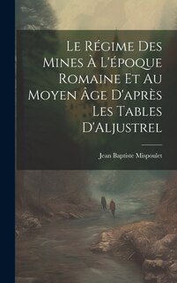 Front cover_Le Régime des Mines à L'époque Romaine et au Moyen âge D'après les Tables D'Aljustrel