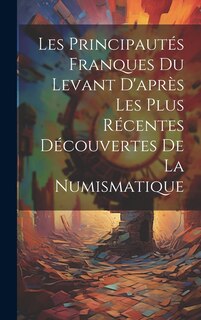 Front cover_Les Principautés Franques du Levant D'après les Plus Récentes Découvertes de la Numismatique