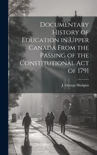 Front cover_Documentary History of Education in Upper Canada From the Passing of the Constitutional Act of 1791
