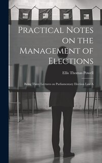 Couverture_Practical Notes on the Management of Elections; Being Three Lectures on Parliamentary Election law A