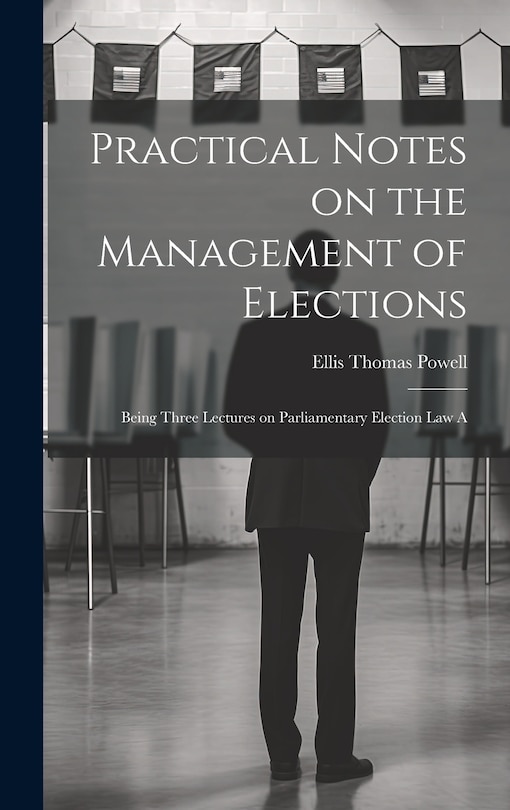Couverture_Practical Notes on the Management of Elections; Being Three Lectures on Parliamentary Election law A