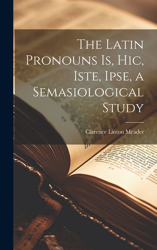 Couverture_The Latin Pronouns Is, Hic, Iste, Ipse, a Semasiological Study