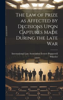 Front cover_The Law of Prize as Affected by Decisions Upon Captures Made During the Late War