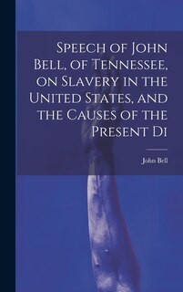 Front cover_Speech of John Bell, of Tennessee, on Slavery in the United States, and the Causes of the Present Di