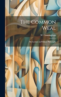 Front cover_The Common Weal; Six Lectures on Political Philosophy