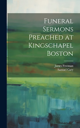 Funeral Sermons Preached at Kingschapel Boston