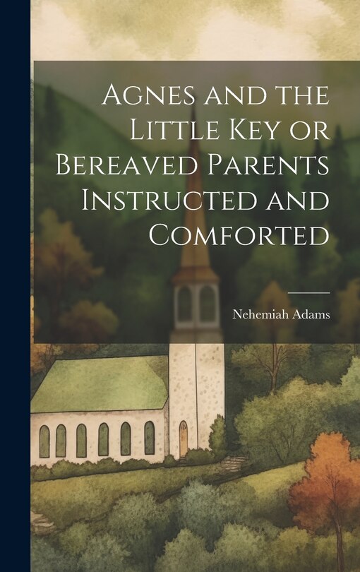Front cover_Agnes and the Little Key or Bereaved Parents Instructed and Comforted