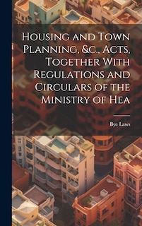 Couverture_Housing and Town Planning, &c., Acts, Together With Regulations and Circulars of the Ministry of Hea