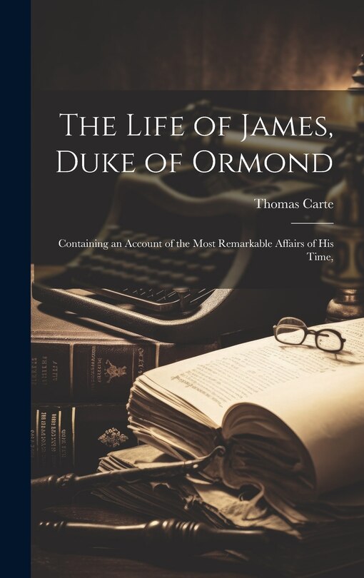 Front cover_The Life of James, Duke of Ormond; Containing an Account of the Most Remarkable Affairs of his Time,