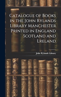 Front cover_Catalogue of Books in the John Rylands Library Manchester Printed in England Scotland and Lreland