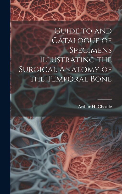 Front cover_Guide to and Catalogue of Specimens Illustrating the Surgical Anatomy of the Temporal Bone