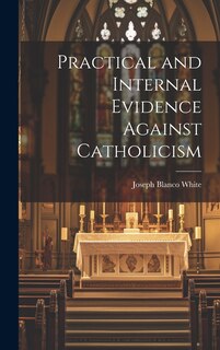 Front cover_Practical and Internal Evidence Against Catholicism