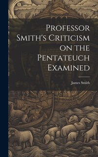 Front cover_Professor Smith's Criticism on the Pentateuch Examined