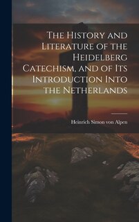 Front cover_The History and Literature of the Heidelberg Catechism, and of its Introduction Into the Netherlands
