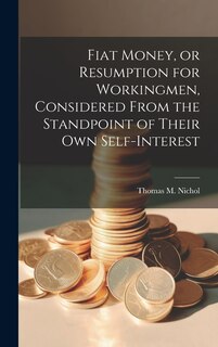 Couverture_Fiat Money, or Resumption for Workingmen, Considered From the Standpoint of Their own Self-Interest