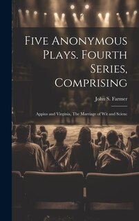 Couverture_Five Anonymous Plays. Fourth Series, Comprising; Appius and Virginia, The Marriage of wit and Scienc