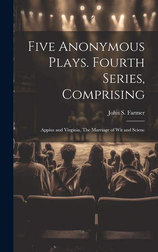 Couverture_Five Anonymous Plays. Fourth Series, Comprising; Appius and Virginia, The Marriage of wit and Scienc