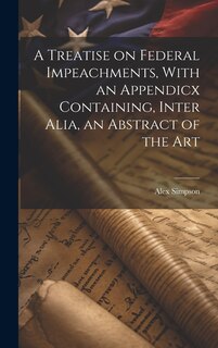 Front cover_A Treatise on Federal Impeachments, With an Appendicx Containing, Inter Alia, an Abstract of the Art