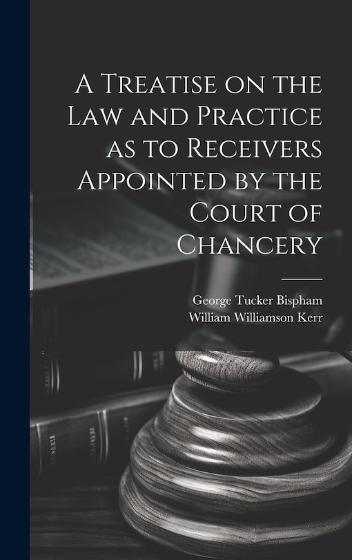 Front cover_A Treatise on the Law and Practice as to Receivers Appointed by the Court of Chancery